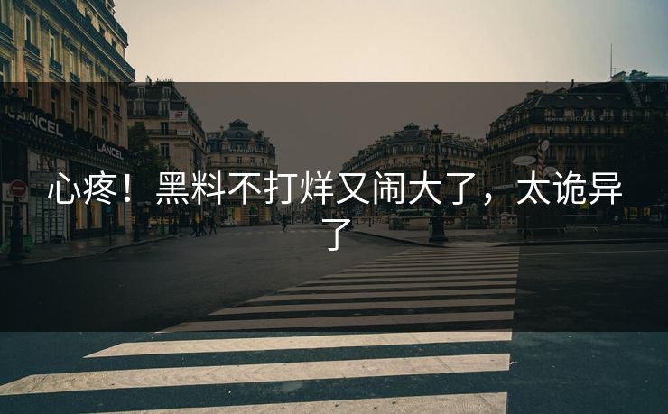 心疼!黑料不打烊又闹大了,太诡异了