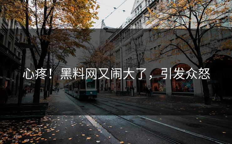 心疼!黑料网又闹大了,引发众怒
