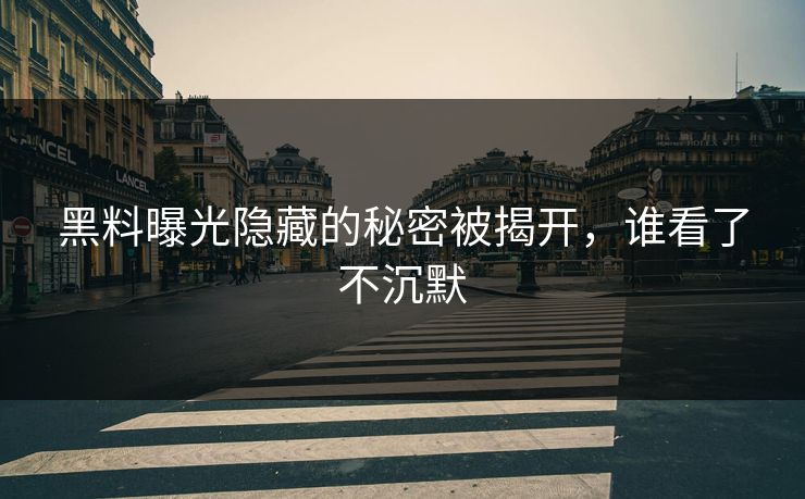 黑料曝光隐藏的秘密被揭开，谁看了不沉默