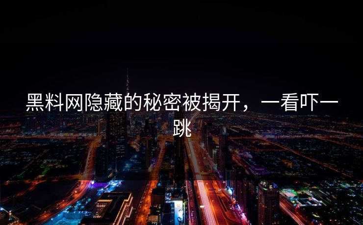 黑料网隐藏的秘密被揭开，一看吓一跳