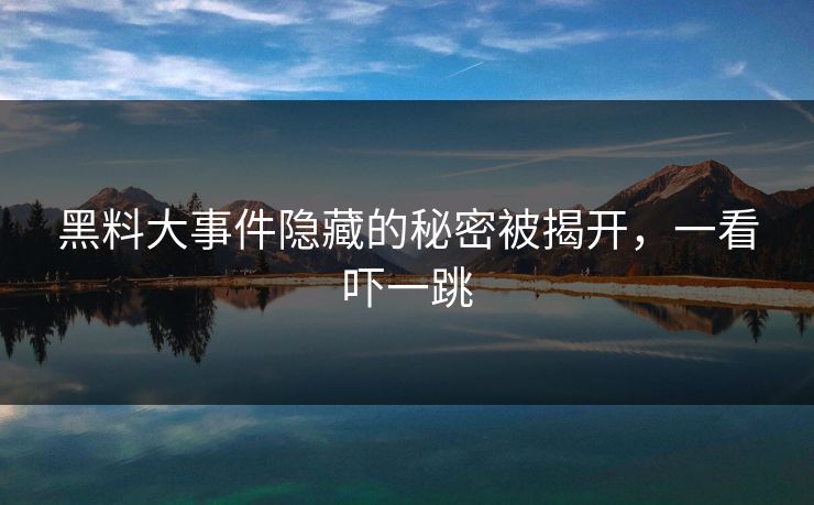 黑料大事件隐藏的秘密被揭开，一看吓一跳