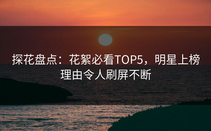 探花盘点：花絮必看TOP5，明星上榜理由令人刷屏不断