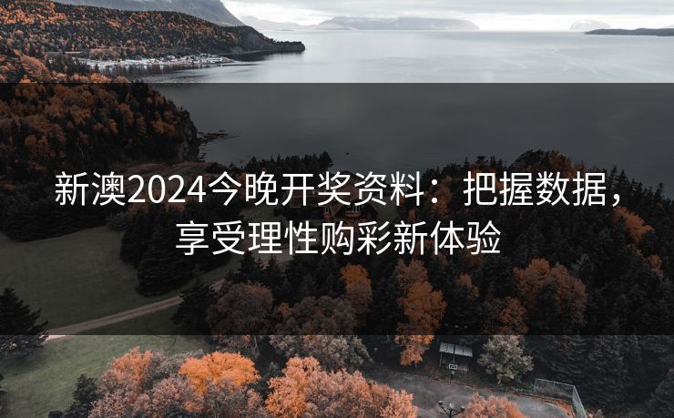 新澳2024今晚开奖资料：把握数据，享受理性购彩新体验