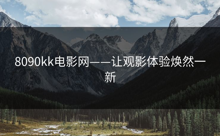 8090kk电影网——让观影体验焕然一新