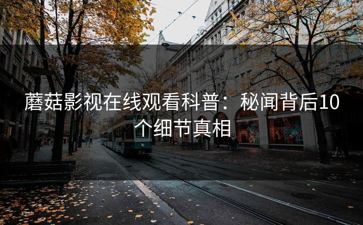 蘑菇影视在线观看科普：秘闻背后10个细节真相