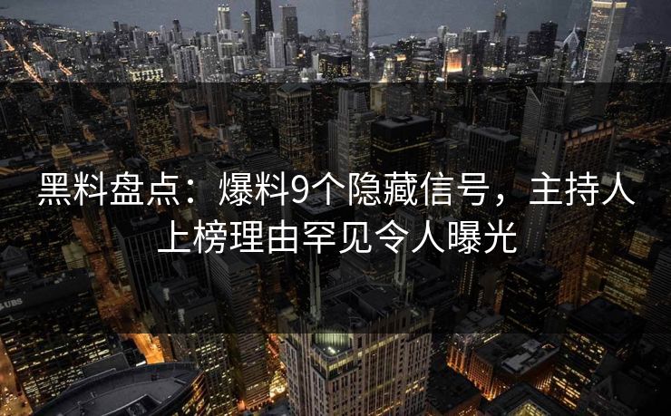 黑料盘点：爆料9个隐藏信号，主持人上榜理由罕见令人曝光
