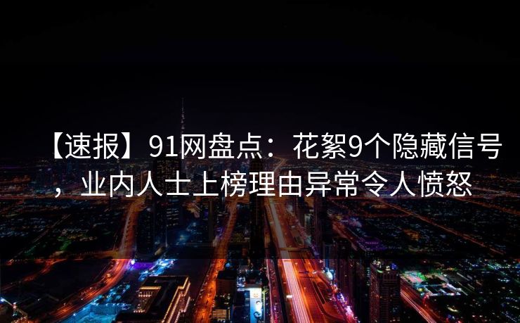 【速报】91网盘点：花絮9个隐藏信号，业内人士上榜理由异常令人愤怒