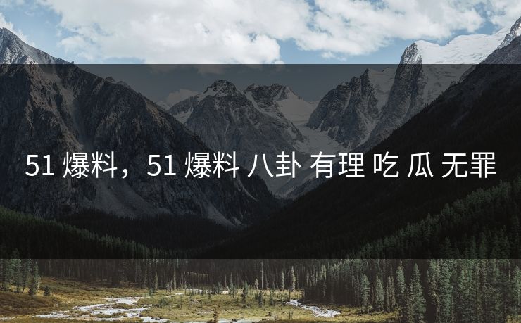 51 爆料，51 爆料 八卦 有理 吃 瓜 无罪