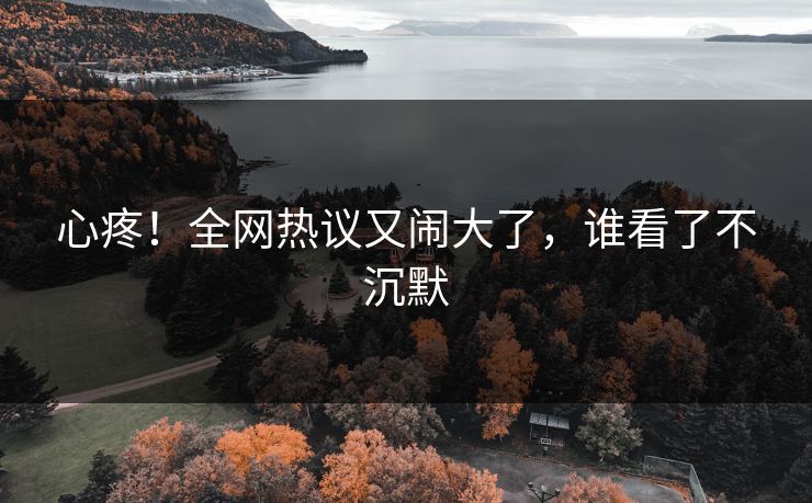 心疼！全网热议又闹大了，谁看了不沉默