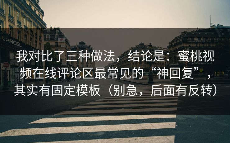 我对比了三种做法，结论是：蜜桃视频在线评论区最常见的“神回复”，其实有固定模板（别急，后面有反转）